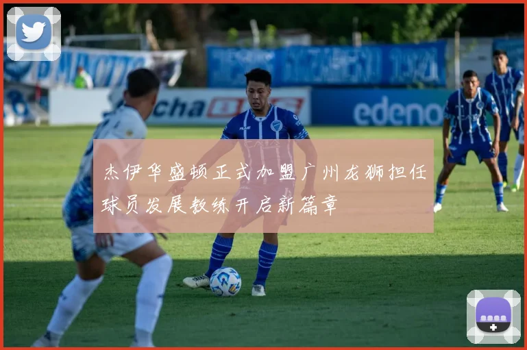 杰伊华盛顿正式加盟广州龙狮担任球员发展教练开启新篇章