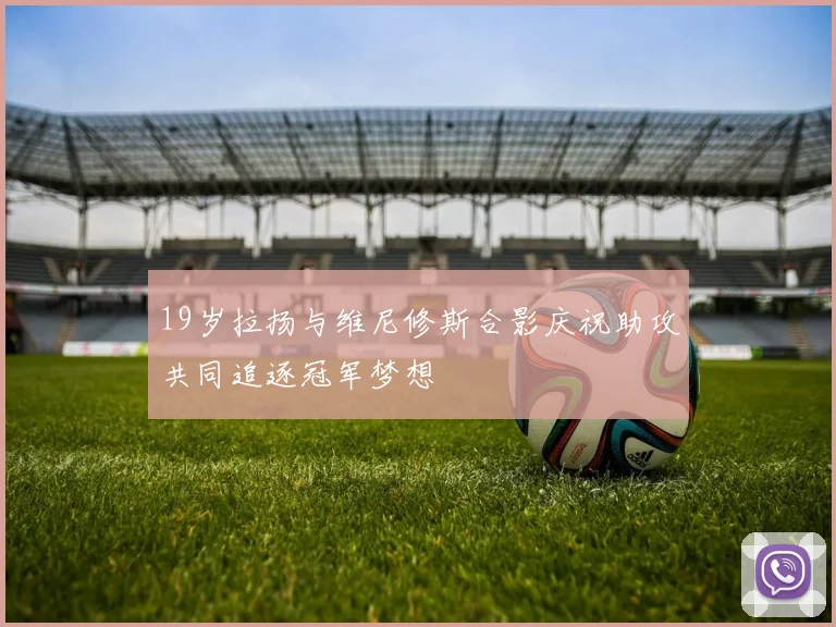 19岁拉扬与维尼修斯合影庆祝助攻共同追逐冠军梦想